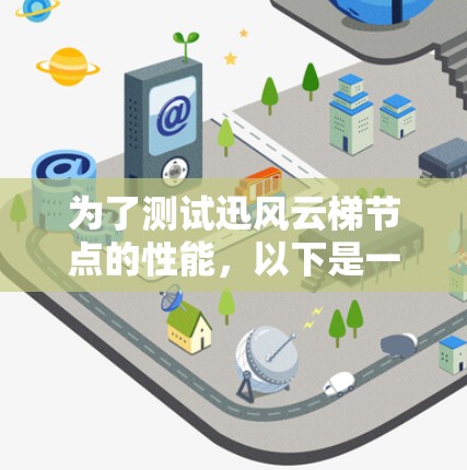 为了测试迅风云梯节点的性能,以下是一步步的操作指南