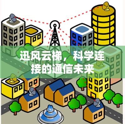 迅风云梯,科学连接的通信未来