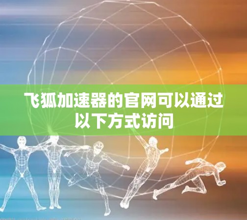 飞狐加速器的官网可以通过以下方式访问