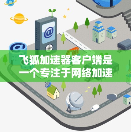飞狐加速器客户端是一个专注于网络加速的工具,能够显著提升你的浏览速度、下载速度和上传速度。以下是安装和使用飞狐加速器客户端的详细步骤