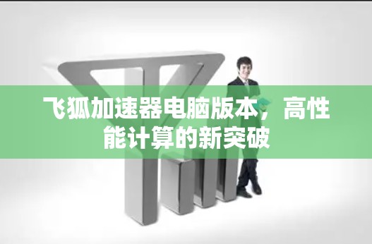 飞狐加速器电脑版本,高性能计算的新突破