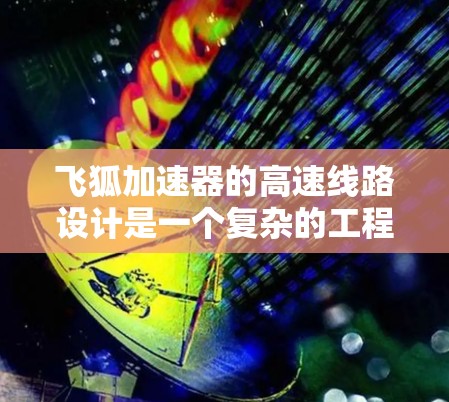 飞狐加速器的高速线路设计是一个复杂的工程问题,涉及多个关键技术和优化点。以下是对飞狐加速器高速线路的详细分析
