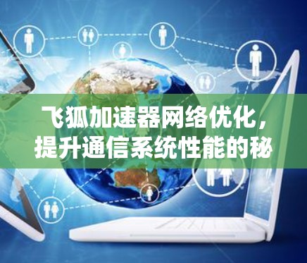 飞狐加速器网络优化,提升通信系统性能的秘密武器