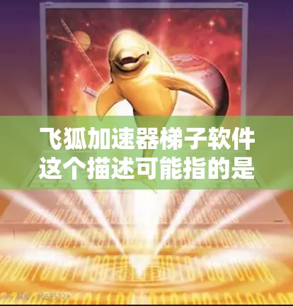 飞狐加速器梯子软件这个描述可能指的是某种用于游戏中的辅助工具,帮助玩家更快地移动或穿越障碍。以下是一些可能的解释和建议