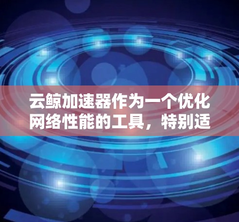 云鲸加速器作为一个优化网络性能的工具,特别适用于处理国内外之间的数据传输和访问问题。以下是关于云鲸加速器海外连接的详细解释