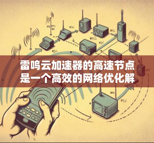 雷鸣云加速器的高速节点是一个高效的网络优化解决方案,旨在提升网络性能。以下是对其高速节点的详细分析