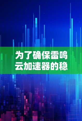 为了确保雷鸣云加速器的稳定性,以下是一步步的测试计划和方法