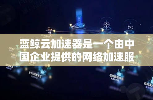 蓝鲸云加速器是一个由中国企业提供的网络加速服务,旨在帮助用户快速访问国内外的网络资源。以下是关于蓝鲸云加速器全球节点的一些关键信息