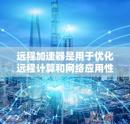 远程加速器是用于优化远程计算和网络应用性能的工具,特别适合在带宽有限或延迟高的环境中提供更流畅的用户体验。以下是几个知名远程加速器的最新版本和简要说明