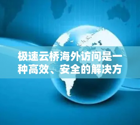 极速云桥海外访问是一种高效、安全的解决方案,用于在跨国环境下快速、可靠地管理和同步云资源。以下是对其的详细分析