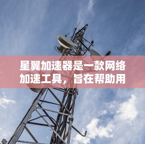 星翼加速器是一款网络加速工具,旨在帮助用户加快浏览速度。如果你想下载星翼加速器,可以按照以下步骤操作