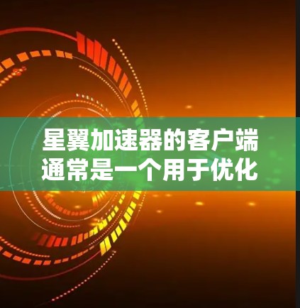 星翼加速器的客户端通常是一个用于优化和加速游戏或应用程序性能的工具。以下是关于星翼加速器客户端的一些详细信息,包括如何下载、安装、使用以及其功能