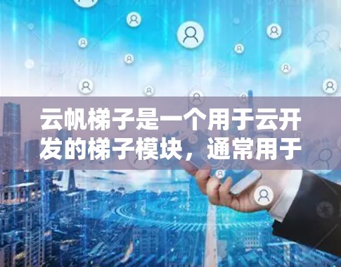 云帆梯子是一个用于云开发的梯子模块,通常用于快速搭建和迁移云应用。要下载云帆梯子,你可以按照以下步骤操作