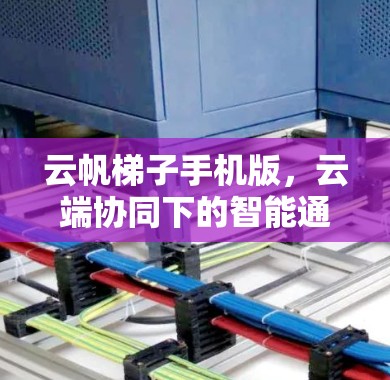 云帆梯子手机版,云端协同下的智能通信解决方案