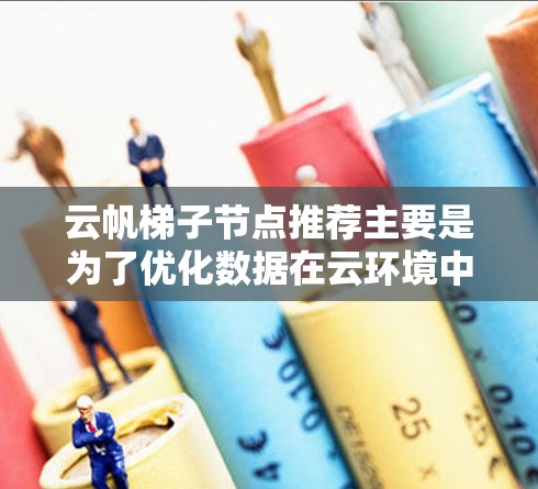 云帆梯子节点推荐主要是为了优化数据在云环境中的传输和处理效率。以下是一些推荐的策略和方法
