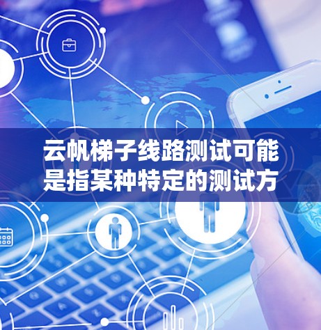 云帆梯子线路测试可能是指某种特定的测试方法,通常用于网络或通信系统中的线路检测。以下是一些可能的解释和步骤,帮助你理解和进行云帆梯子线路测试