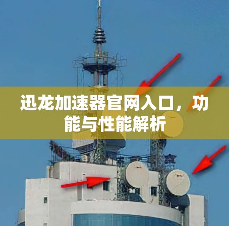 迅龙加速器官网入口,功能与性能解析 迅龙加速器官网入口,功能与性能解析