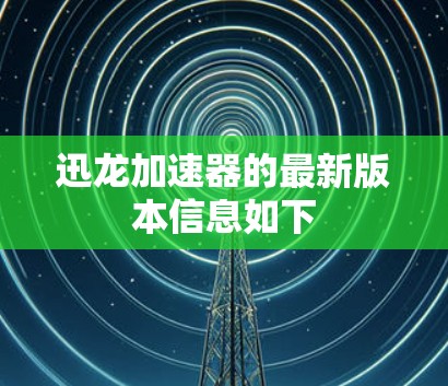 迅龙加速器的最新版本信息如下 迅龙加速器的最新版本信息如下