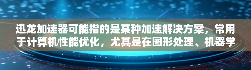迅龙加速器可能指的是某种加速解决方案,常用于计算机性能优化,尤其是在图形处理、机器学习、视频编辑等领域。以下是一些可能与迅龙加速器相关的信息和建议