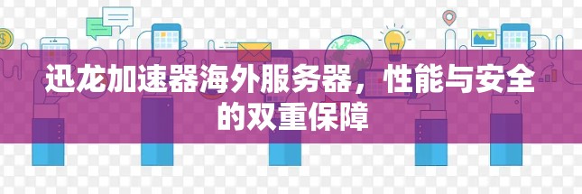 迅龙加速器海外服务器,性能与安全的双重保障
