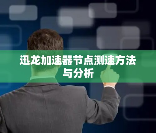迅龙加速器节点测速方法与分析 迅龙加速器节点测速方法与分析
