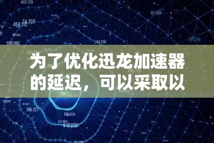 为了优化迅龙加速器的延迟,可以采取以下策略