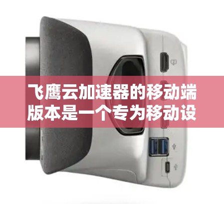 飞鹰云加速器的移动端版本是一个专为移动设备设计的网络优化解决方案,旨在帮助用户更高效地管理和同步数据,减少网络延迟和带宽消耗。以下是对飞鹰云加速器移动端的详细分析