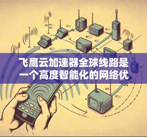 飞鹰云加速器全球线路是一个高度智能化的网络优化解决方案,旨在提升多地用户的访问速度和稳定性。以下是对其全球线路运作的详细分析