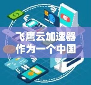 飞鹰云加速器作为一个中国的网络优化解决方案,主要用于帮助国内用户更高效地访问国外网站,克服网络封锁带来的访问限制。以下是对飞鹰云加速器海外访问问题的详细分析和建议