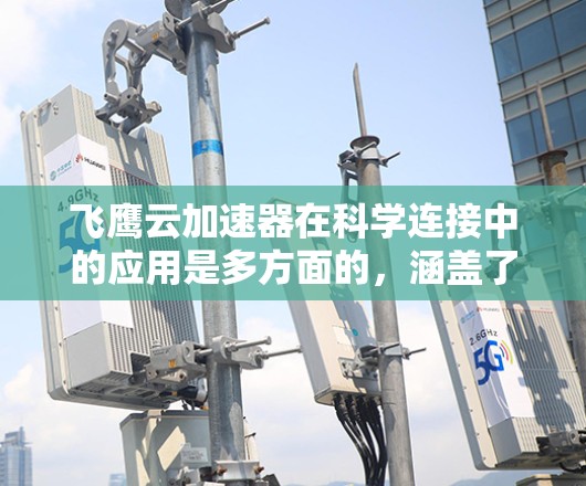 飞鹰云加速器在科学连接中的应用是多方面的,涵盖了高性能数据传输、云计算优化以及多数据中心管理等多个关键领域。以下是对这一技术的详细分析