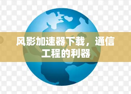 风影加速器下载,通信工程的利器