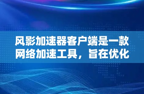 风影加速器客户端是一款网络加速工具,旨在优化网络连接速度和稳定性。以下是关于风影加速器客户端的一些信息和步骤,假设你想下载并使用该客户端