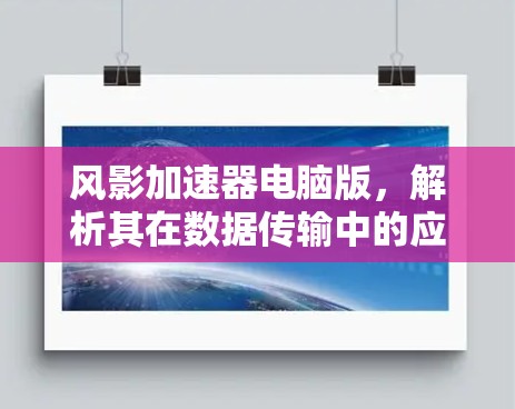 风影加速器电脑版,解析其在数据传输中的应用价值