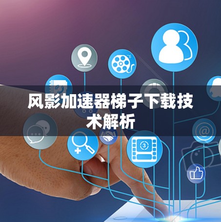 风影加速器梯子下载技术解析