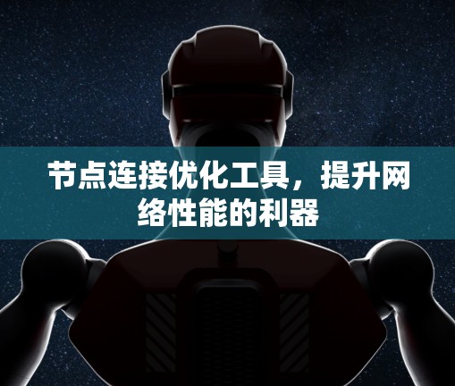 节点连接优化工具,提升网络性能的利器 节点连接优化工具,提升网络性能的利器