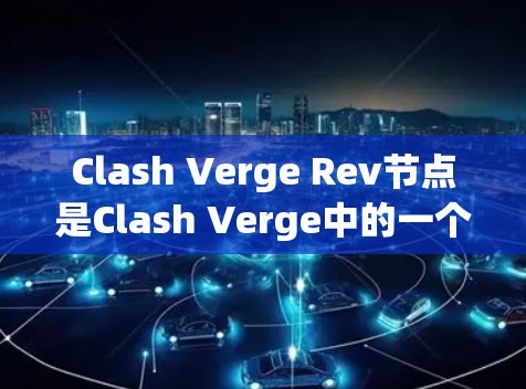 Clash Verge Rev节点是Clash Verge中的一个功能模块,主要用于进行网络攻击和渗透测试。以下是对其的详细分析 Clash Verge Rev节点是Clash Verge中的一个功能模块,主要用于进行网络攻击和渗透测试。以下是对其的详细分析