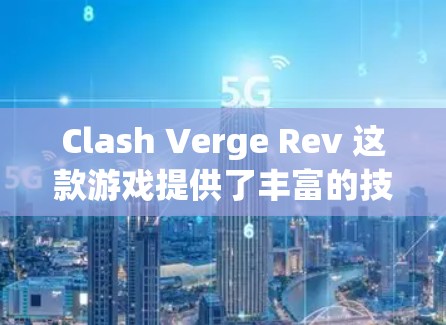 Clash Verge Rev 这款游戏提供了丰富的技能、角色和战术组合,确实需要仔细规划和策略才能高效应对。以下是对游戏机制的详细分析和建议 Clash Verge Rev 这款游戏提供了丰富的技能、角色和战术组合,确实需要仔细规划和策略才能高效应对。以下是对游戏机制的详细分析和建议