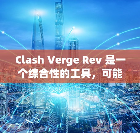 Clash Verge Rev 是一个综合性的工具,可能在多个领域有应用。以下是一些可能的使用方法,供您参考