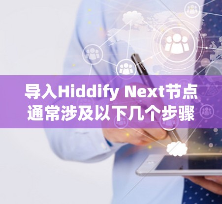 导入Hiddify Next节点通常涉及以下几个步骤