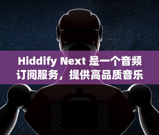 Hiddify Next 是一个音频订阅服务,提供高品质音乐和内容。你可以根据需要设置订阅方式和个性化选项。以下是如何设置 Hiddify Next 订阅的步骤