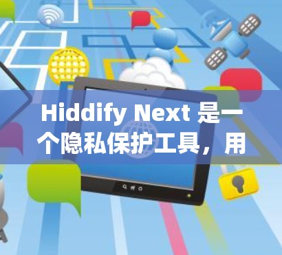 Hiddify Next 是一个隐私保护工具,用于匿名化处理数据,保护用户隐私。以下是使用 Hiddify Next 的基本指南