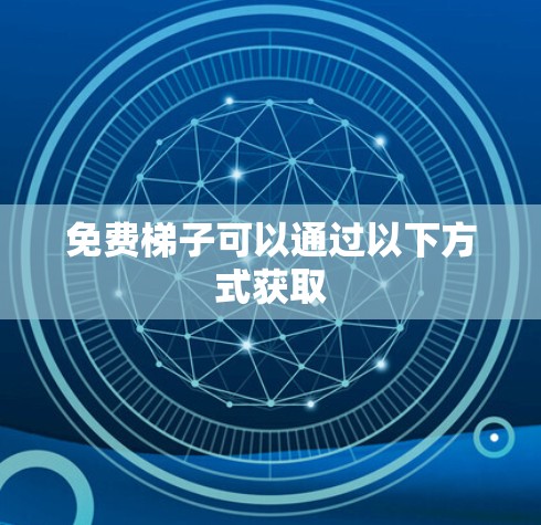 免费梯子可以通过以下方式获取