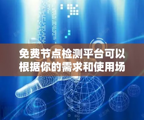 免费节点检测平台可以根据你的需求和使用场景选择。以下是几个适合不同需求的平台