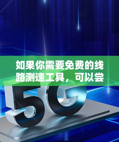 如果你需要免费的线路测速工具,可以尝试以下几种
