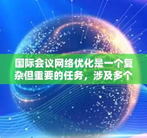 国际会议网络优化是一个复杂但重要的任务,涉及多个方面的技术和策略,以确保会议期间的网络运行顺畅、安全和高效。以下是一些关键的网络优化策略和技术 国际会议网络优化是一个复杂但重要的任务,涉及多个方面的技术和策略,以确保会议期间的网络运行顺畅、安全和高效。以下是一些关键的网络优化策略和技术