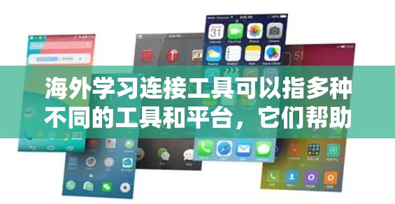 海外学习连接工具可以指多种不同的工具和平台，它们帮助用户连接到海外学习资源、与海外学习者交流或参与跨国学习项目。以下是一些常用的海外学习连接工具