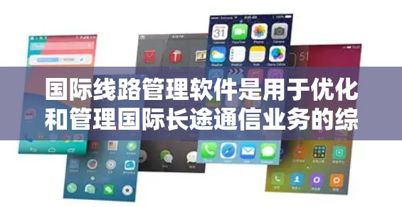 国际线路管理软件是用于优化和管理国际长途通信业务的综合解决方案,涵盖语音、短信、数据通讯等多个方面。以下是对国际线路管理软件的详细分析和总结