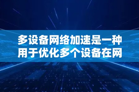 多设备网络加速是一种用于优化多个设备在网络环境中高效交互的技术,旨在提升网络带宽利用率、减少延迟并确保数据安全。以下是对多设备网络加速的详细分析和总结 多设备网络加速是一种用于优化多个设备在网络环境中高效交互的技术,旨在提升网络带宽利用率、减少延迟并确保数据安全。以下是对多设备网络加速的详细分析和总结