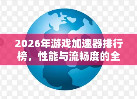 2026年游戏加速器排行榜,性能与流畅度的全面评测