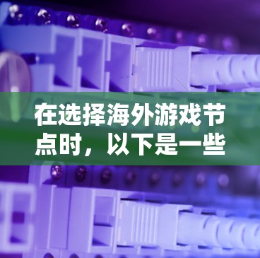 在选择海外游戏节点时,以下是一些关键因素和推荐的节点提供商,帮助您找到最适合的服务